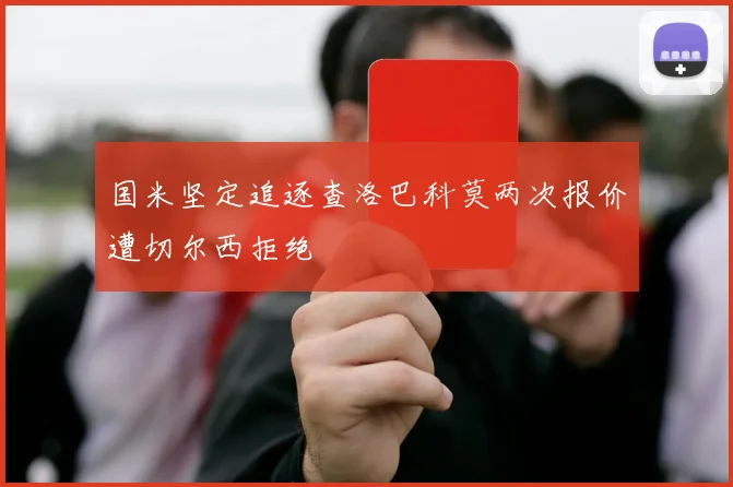 国米坚定追逐查洛巴科莫两次报价遭切尔西拒绝