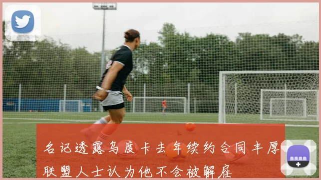 名记透露乌度卡去年续约合同丰厚联盟人士认为他不会被解雇