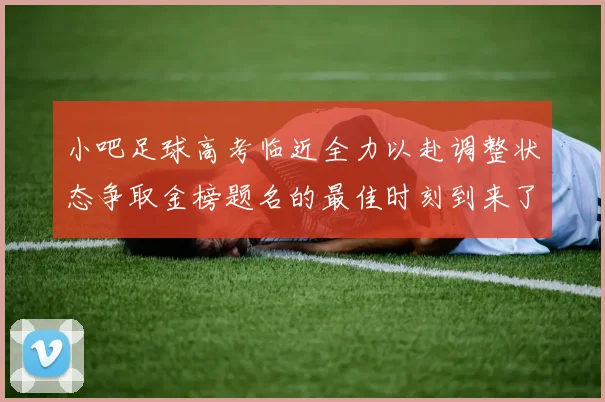 小吧足球高考临近全力以赴调整状态争取金榜题名的最佳时刻到来了