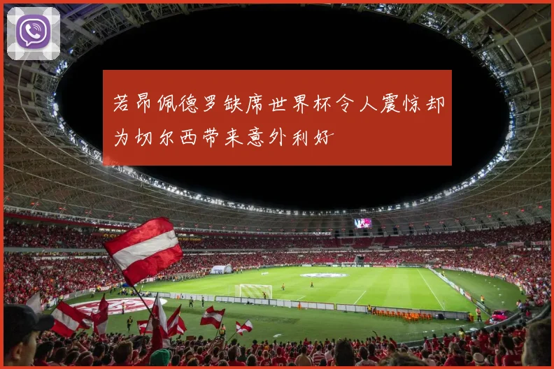 若昂佩德罗缺席世界杯令人震惊却为切尔西带来意外利好
