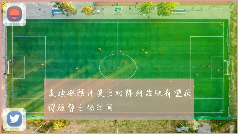 麦迪逊预计复出对阵利兹联有望获得短暂出场时间