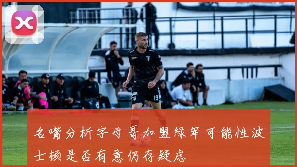 名嘴分析字母哥加盟绿军可能性波士顿是否有意仍存疑虑